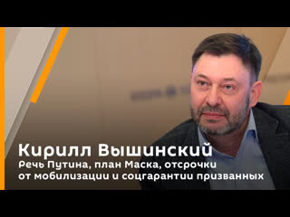 kirill vyshinsky. putin's speech, musk's plan, deferrals from mobilization and social guarantees for those called up